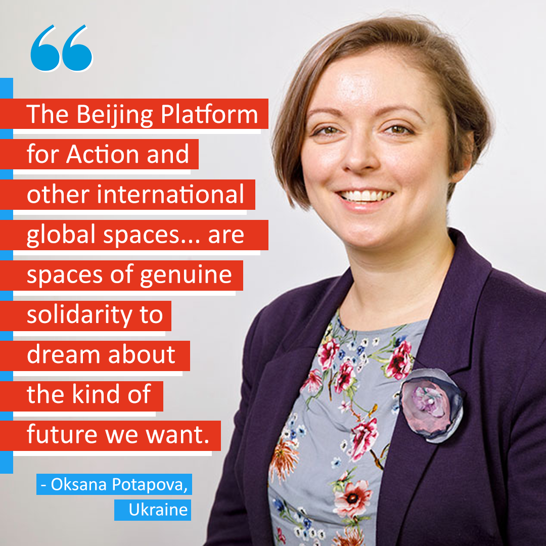 "The Beijing Platform for Action and other international global spaces... are spaces of genuine solidarity to dream about the kind of future we want. " -- Oksana Potapova, Ukraine